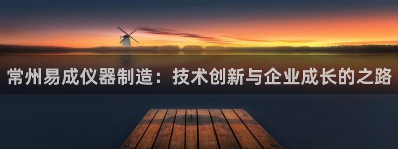 门徒娱乐登录网址大全：常州易成仪器制造：技术创新与企业成长的