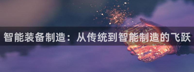 门徒娱乐他官方下载安装：智能装备制造：从传统到智能制造的飞跃